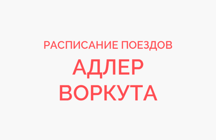 Расписание поезда адлер воркута. Адлер-Воркута поезд расписание. Расписание движения поезда Адлер-Воркута. Расписание поезда 310 Адлер Воркута. РЖД расписание поезда Воркута Адлер-.