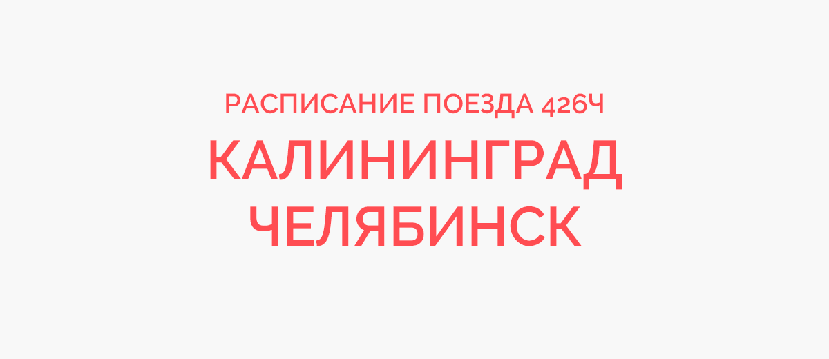 Челябинск калининград. Челябинск-Калининград поезд расписание. 426ч поезд расписание. Челябинск- Калининград поезд ра. 426ч поезд расписание 2021.