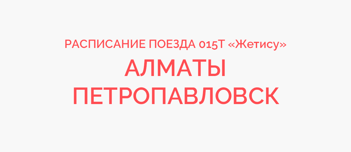 Астана петропавловск расписание. Поезд 015т Петропавловск Алматы маршрут. Поезд 015т Алматы Петропавловск расписание.