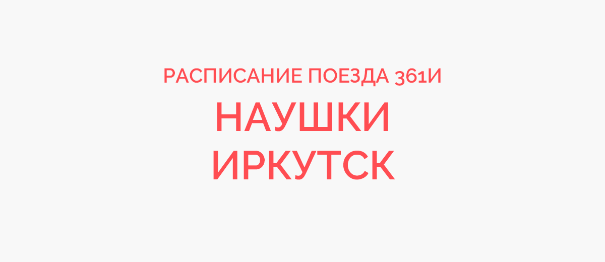 Иркутск => Наушки: расписание поездов РЖД на год