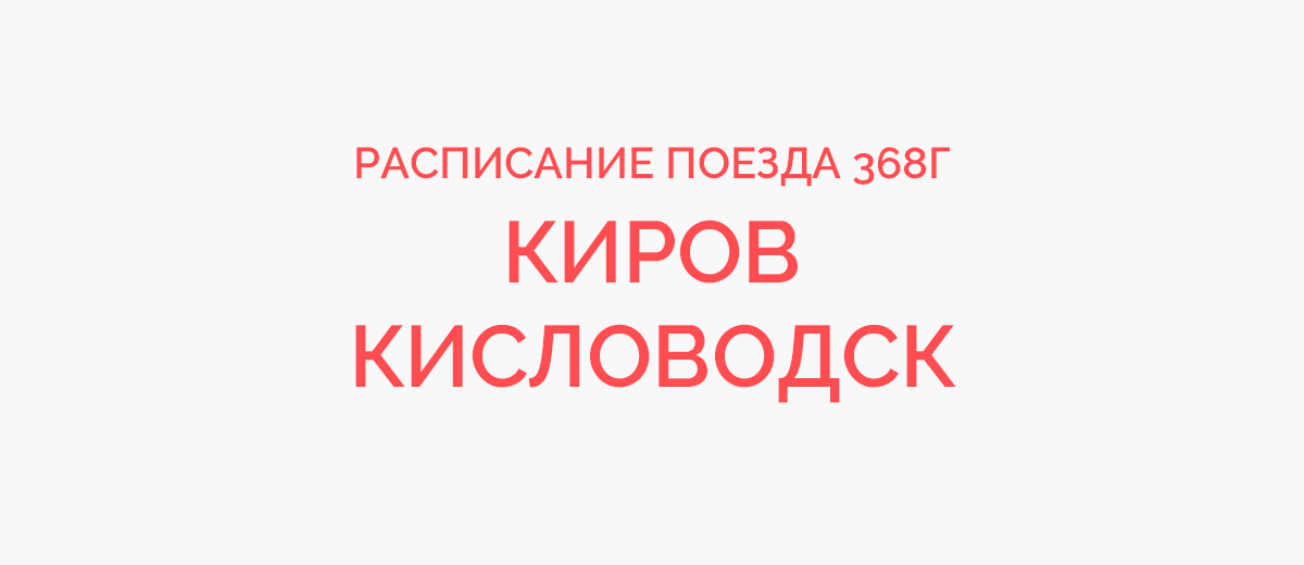 Расписание поезда 368г киров кисловодск