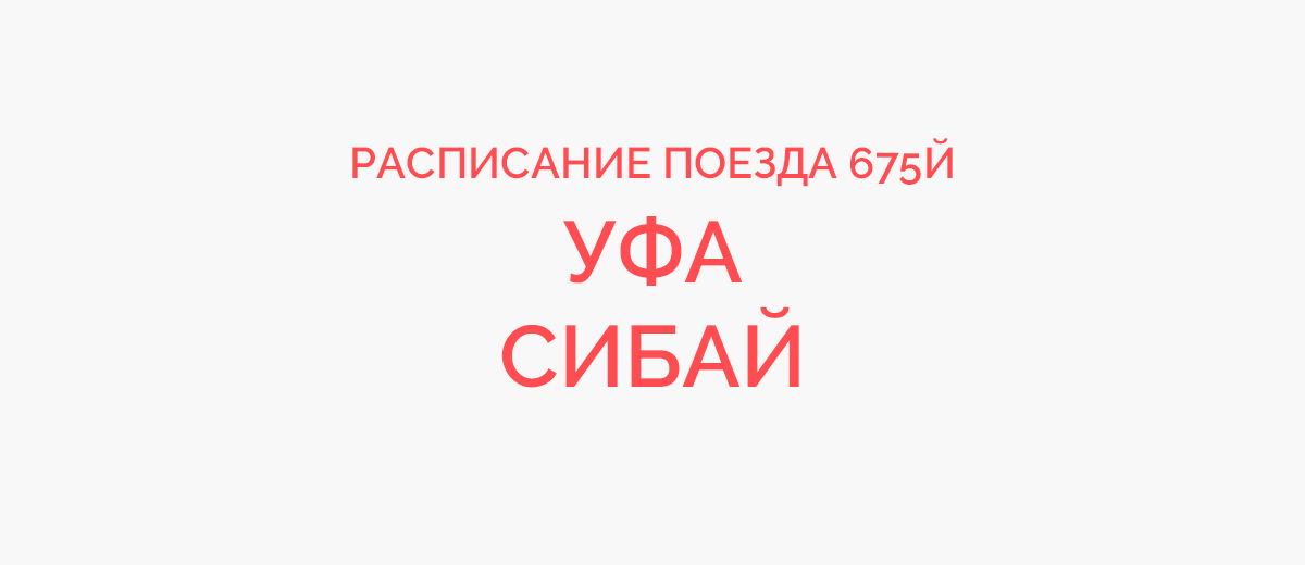 Сибай москва. Поезд 675 Уфа-Сибай. Поезд Уфа Сибай. Расписание поезда 675 Уфа Сибай. Уфа Сибай поезд маршрут.